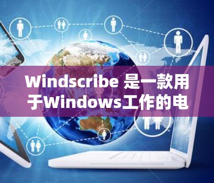 Windscribe 是一款用于Windows工作的电子表格软件,用户在使用过程中可能会遇到一些常见问题。以下是一些常见的问题及其解决方法 Windscribe 是一款用于Windows工作的电子表格软件,用户在使用过程中可能会遇到一些常见问题。以下是一些常见的问题及其解决方法