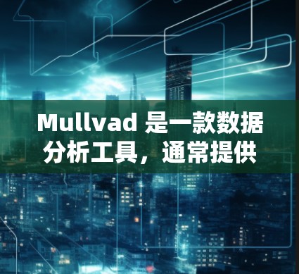 Mullvad 是一款数据分析工具，通常提供免费试用版本，旨在测试其功能和性能。以下是一些常见的免费试用版本的特点
