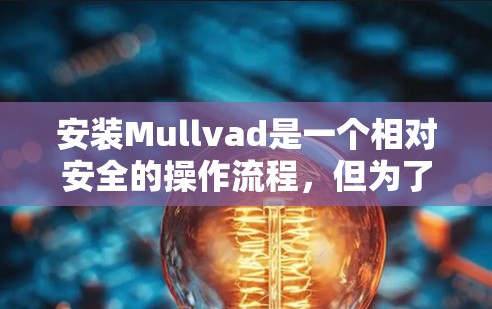 安装Mullvad是一个相对安全的操作流程,但为了确保安全,以下是一些关键步骤和注意事项 安装Mullvad是一个相对安全的操作流程,但为了确保安全,以下是一些关键步骤和注意事项