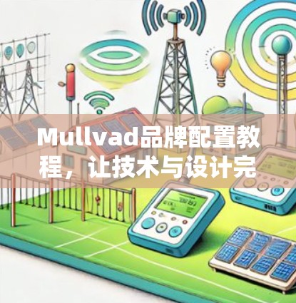 Mullvad品牌配置教程，让技术与设计完美结合