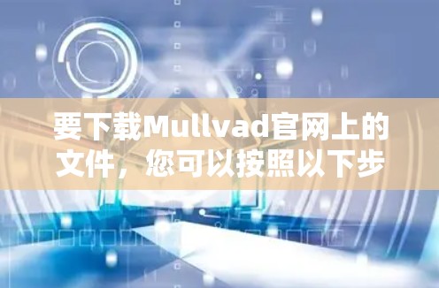 要下载Mullvad官网上的文件，您可以按照以下步骤操作
