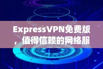 ExpressVPN免费版，值得信赖的网络服务推荐