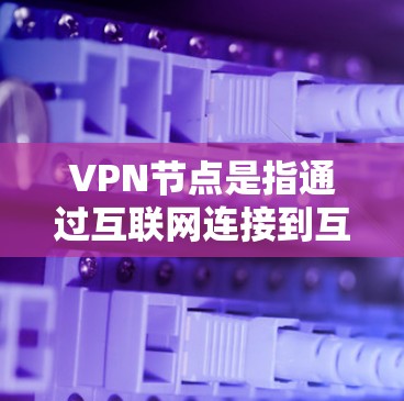 VPN节点是指通过互联网连接到互联网服务提供商(ISP)服务器的设备。这些节点用于提供加密传输的网络连接,满足用户或机构在远程访问互联网时的需要。以下是对VPN节点的详细介绍 VPN节点是指通过互联网连接到互联网服务提供商(ISP)服务器的设备。这些节点用于提供加密传输的网络连接,满足用户或机构在远程访问互联网时的需要。以下是对VPN节点的详细介绍