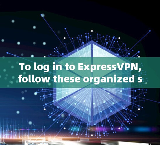 To log in to ExpressVPN,follow these organized steps: