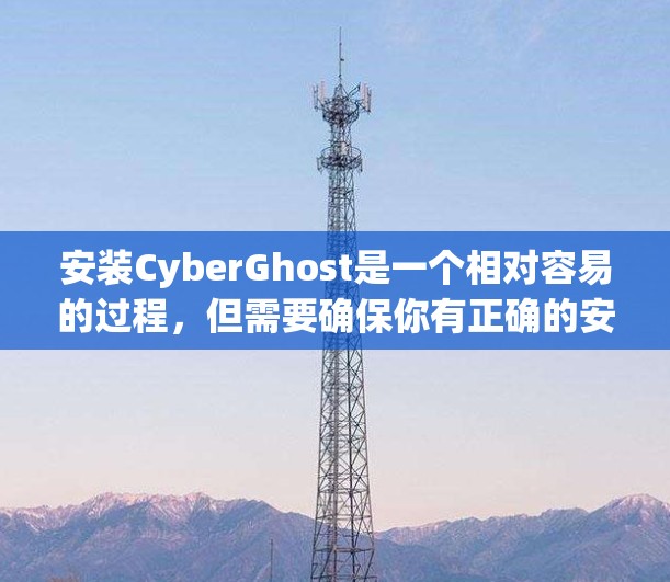 安装CyberGhost是一个相对容易的过程,但需要确保你有正确的安装权限和权限。以下是一个详细的安装步骤