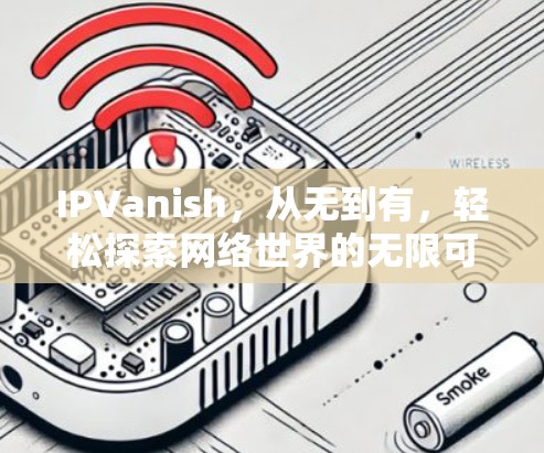 IPVanish,从无到有,轻松探索网络世界的无限可能 IPVanish,从无到有,轻松探索网络世界的无限可能