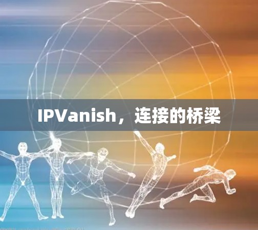 IPVanish,连接的桥梁 IPVanish,连接的桥梁