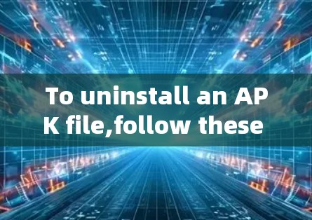To uninstall an APK file,follow these organized steps: To uninstall an APK file,follow these organized steps:
