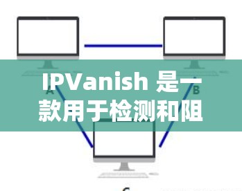 IPVanish 是一款用于检测和阻止网络攻击工具,主要用于抵御常见的网络攻击,如DDoS、钓鱼邮件等。以下是一个简洁易懂的使用教程,帮助你熟悉和使用 IPVanish
