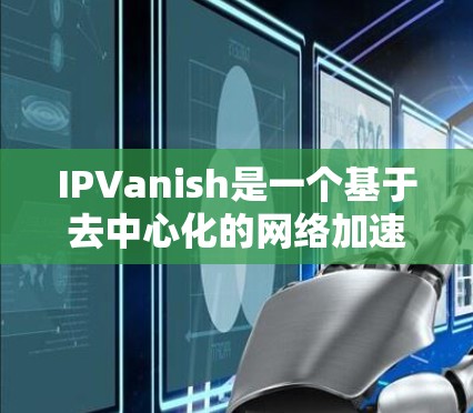 IPVanish是一个基于去中心化的网络加速器,旨在帮助用户加速网络连接。它通过使用天然流量和高质量服务器,提供了一个安全、可靠且高效的网络加速体验。以下是对IPVanish的详细介绍