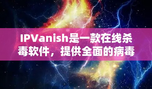 IPVanish是一款在线杀毒软件,提供全面的病毒扫描和恶意软件检测功能。以下是IPVanish的主要下载链接和相关建议 IPVanish是一款在线杀毒软件,提供全面的病毒扫描和恶意软件检测功能。以下是IPVanish的主要下载链接和相关建议