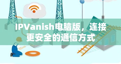 IPVanish电脑版,连接更安全的通信方式 IPVanish电脑版,连接更安全的通信方式