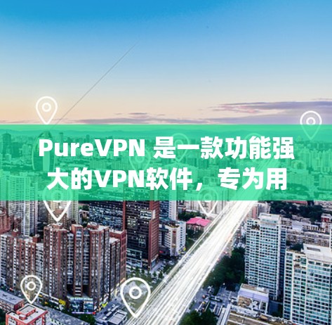 PureVPN 是一款功能强大的VPN软件，专为用户打造，提供多种加密方式和高级功能，让用户轻松连接到 anywhere的网络。以下是一步步的使用教程，帮助你熟悉 PureVPN 的使用方法