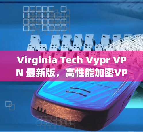 Virginia Tech Vypr VPN 最新版，高性能加密VPN解决方案