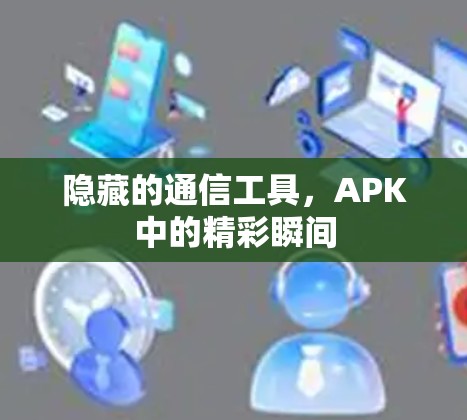 隐藏的通信工具，APK中的精彩瞬间