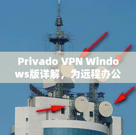Privado VPN Windows版详解，为远程办公和数据传输提供专业解决方案