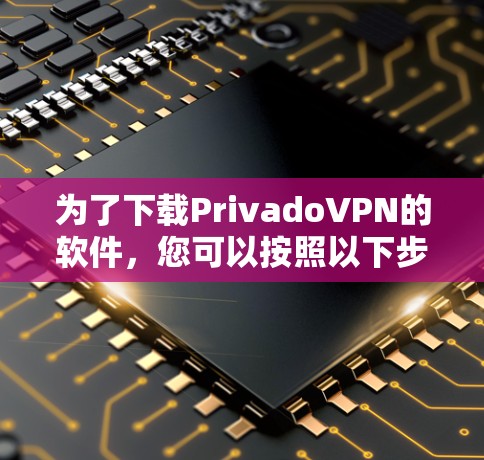 为了下载PrivadoVPN的软件，您可以按照以下步骤进行