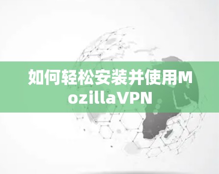 如何轻松安装并使用MozillaVPN 如何轻松安装并使用MozillaVPN