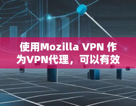 使用Mozilla VPN 作为VPN代理，可以有效地帮助您访问加密的网站，无需手动解密密码。以下是详细的步骤和信息，帮助您更好地理解和实施
