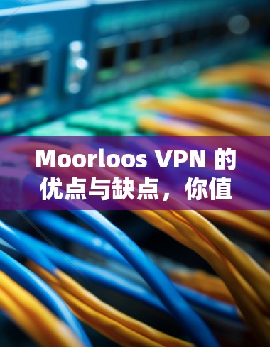 Moorloos VPN 的优点与缺点，你值得尝试吗？
