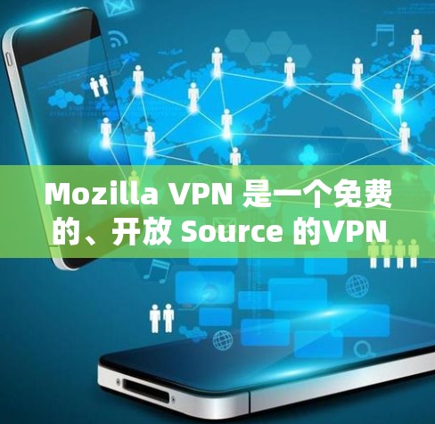 Mozilla VPN 是一个免费的、开放 Source 的VPN工具,旨在保护您的网络访问和隐私。如果你想使用 Mozilla VPN 作为客户端,以下是一些步骤