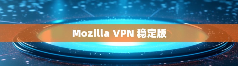 Mozilla VPN 稳定版 Mozilla VPN 稳定版