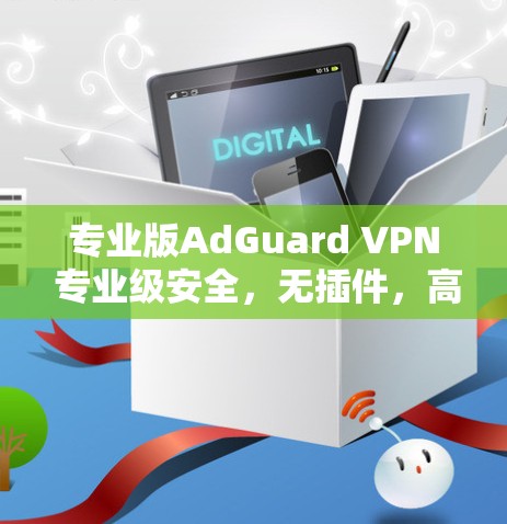 专业版AdGuard VPN 专业级安全,无插件,高效可靠,安心连接