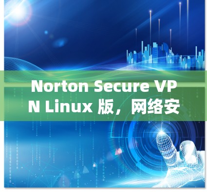 Norton Secure VPN Linux 版,网络安全的终极解决方案 Norton Secure VPN Linux 版,网络安全的终极解决方案