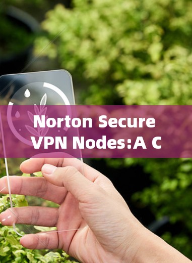 Norton Secure VPN Nodes:A Comprehensive Overview Norton Secure VPN Nodes:A Comprehensive Overview