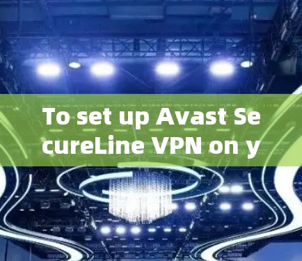 To set up Avast SecureLine VPN on your Android device,follow these organized steps: To set up Avast SecureLine VPN on your Android device,follow these organized steps: