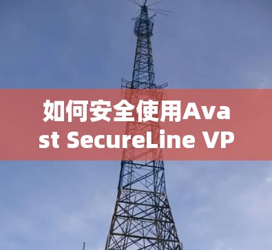 如何安全使用Avast SecureLine VPN 如何安全使用Avast SecureLine VPN