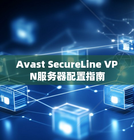 Avast SecureLine VPN服务器配置指南 Avast SecureLine VPN服务器配置指南