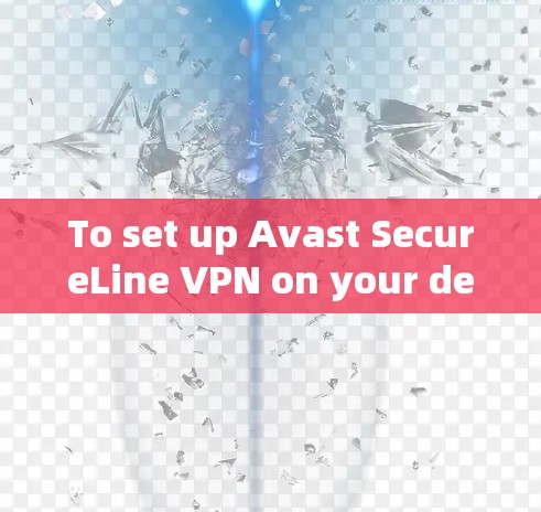 To set up Avast SecureLine VPN on your device,follow these organized steps: To set up Avast SecureLine VPN on your device,follow these organized steps: