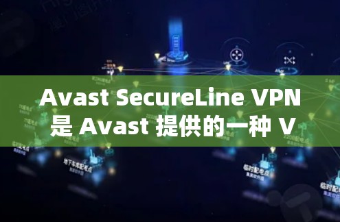 Avast SecureLine VPN 是 Avast 提供的一种 VPN 服务，旨在为用户提供 secure 的网络连接。以下是 Avast SecureLine VPN 的下载地址和安装步骤