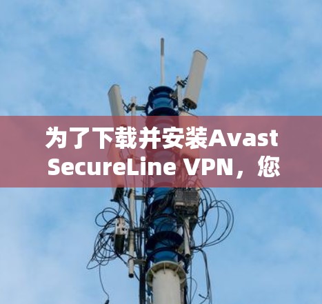 为了下载并安装Avast SecureLine VPN，您可以按照以下步骤进行操作