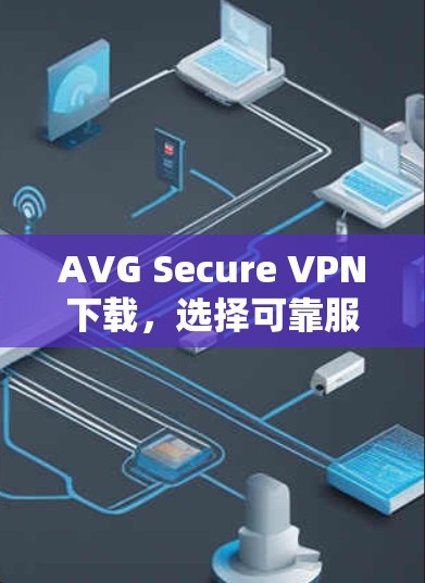 AVG Secure VPN下载，选择可靠服务，保障网络安全