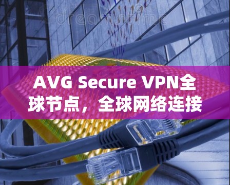 AVG Secure VPN全球节点,全球网络连接的可靠与安全 AVG Secure VPN全球节点,全球网络连接的可靠与安全
