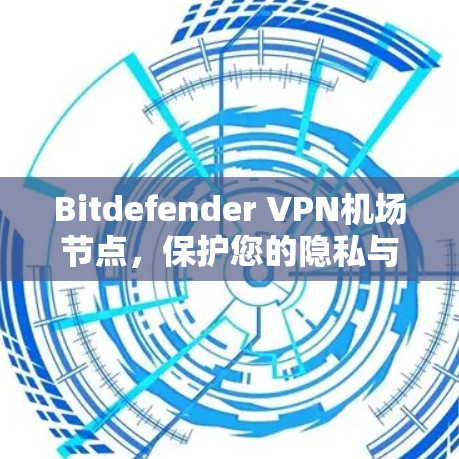 Bitdefender VPN机场节点，保护您的隐私与安全