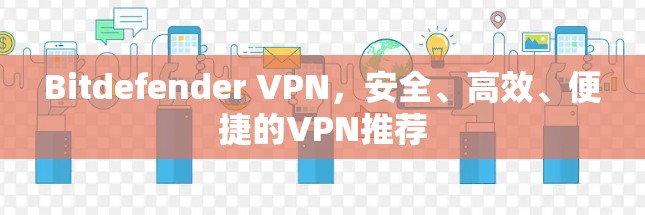 Bitdefender VPN，安全、高效、便捷的VPN推荐