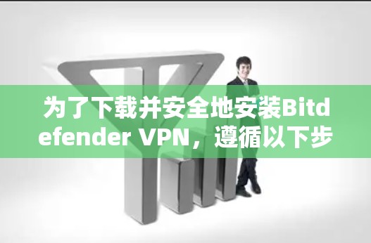 为了下载并安全地安装Bitdefender VPN,遵循以下步骤进行操作 为了下载并安全地安装Bitdefender VPN,遵循以下步骤进行操作