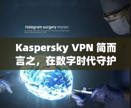 Kaspersky VPN 简而言之，在数字时代守护你的网络隐私