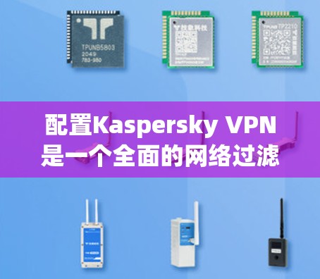 配置Kaspersky VPN是一个全面的网络过滤和安全解决方案,可以帮助用户访问安全的网络资源。以下是一个详细的配置教程,分为几个步骤,帮助您顺利完成配置 配置Kaspersky VPN是一个全面的网络过滤和安全解决方案,可以帮助用户访问安全的网络资源。以下是一个详细的配置教程,分为几个步骤,帮助您顺利完成配置