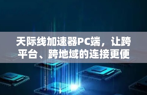 天际线加速器PC端,让跨平台、跨地域的连接更便捷 天际线加速器PC端,让跨平台、跨地域的连接更便捷