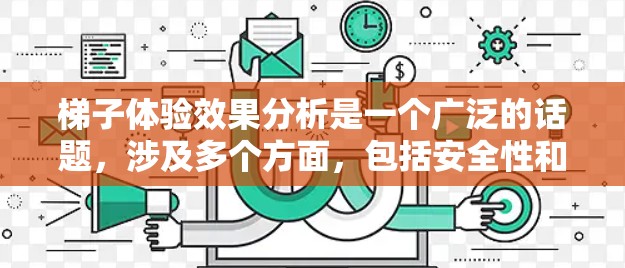 梯子体验效果分析是一个广泛的话题，涉及多个方面，包括安全性和舒适性、功能性、互动性等。以下是一些可能的分析方向和内容