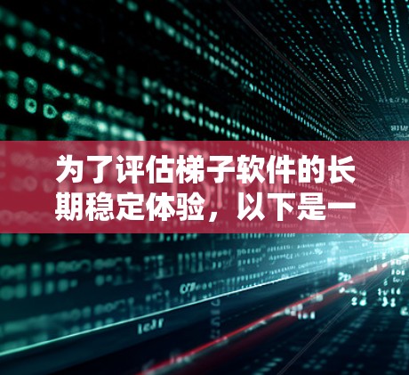 为了评估梯子软件的长期稳定体验,以下是一个 structured 和详细的步骤指南 为了评估梯子软件的长期稳定体验,以下是一个 structured 和详细的步骤指南