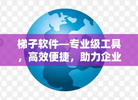 梯子软件—专业级工具,高效便捷,助力企业数字化发展 梯子软件—专业级工具,高效便捷,助力企业数字化发展