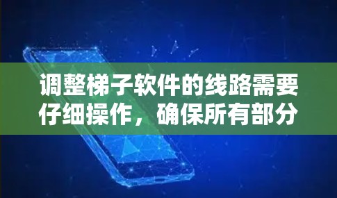 调整梯子软件的线路需要仔细操作，确保所有部分正确连接和参数设置合理。以下是详细的步骤指南