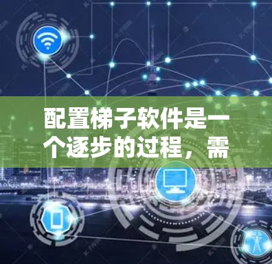 配置梯子软件是一个逐步的过程,需要遵循以下步骤和步骤说明 配置梯子软件是一个逐步的过程,需要遵循以下步骤和步骤说明