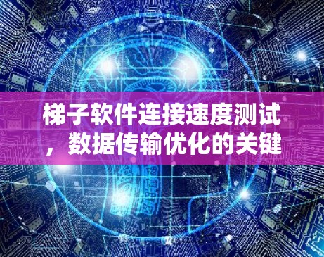 梯子软件连接速度测试,数据传输优化的关键步骤 梯子软件连接速度测试,数据传输优化的关键步骤