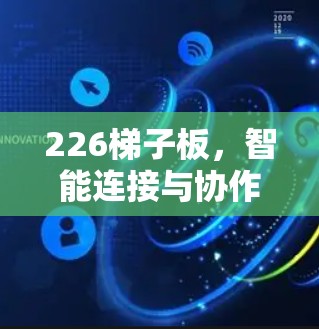 226梯子板,智能连接与协作的未来解决方案 226梯子板,智能连接与协作的未来解决方案